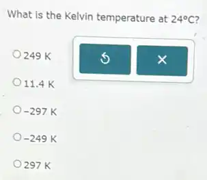 What is the Kelvin temperature at 24^circ C
249 K
11.4 K
-297K
-249K
297 K