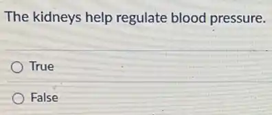 The kidneys help regulate blood pressure.
True
False