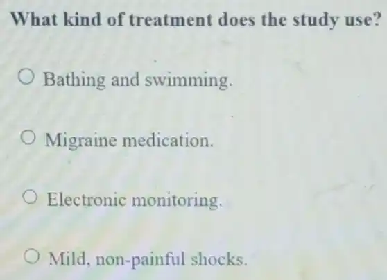 What kind of treatment does the study use?
Bathing and swimming.
Migraine medication.
Electronic monitoring.
Mild, non-painful shocks.
