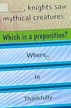 __ knights saw
mythical creatures.
Which is a preposition?
Where
In
Thankfully