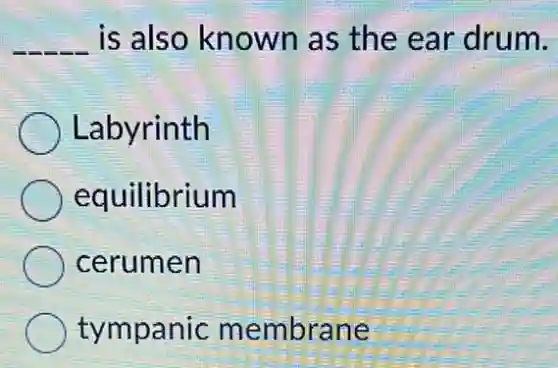 __ is also known as the ear drum.
Labyrinth
equilibrium
) cerumen
tympanic membrane