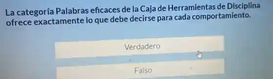 La categoría Palabras eficaces de la Caja de Herramienta s de Disciplina
ofrece exactamente lo que debe decirse para cada comportamiento.
Verdadero
Falso