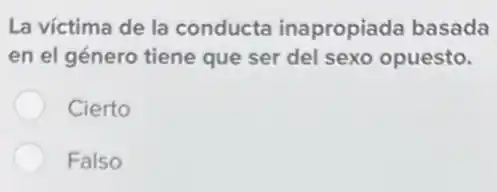 La víctima de la conducta inapropiada basada
en el género tiene que ser del sexo opuesto.
Cierto
Falso