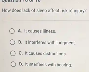 How does lack of sleep affect risk of injury?
A. It causes illness.
B. It interferes with judgment.
C. It causes distractions.
D. It interferes with hearing.