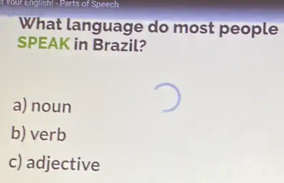 What language do most people
SPEAK in Brazil?
a) noun
b) verb
c) adjective