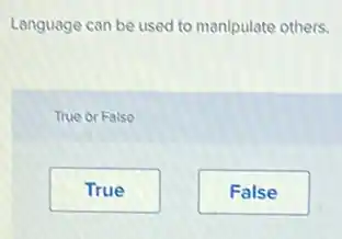 Language can be used to manipulate others.
True or False
True
False