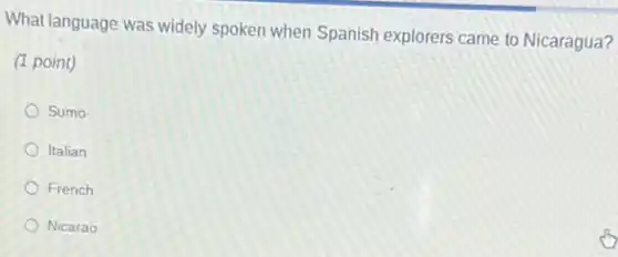 What language was widely spoken when Spanish explorers came to Nicaragua?
(1 point)
Sumo
Italian
French
Nicarao