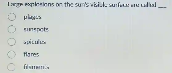 Large explosions on the sun's visible surface are called __
plages
sunspots
spicules
flares
filaments