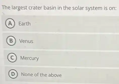 The largest crater basin in the solar system is on:
A Earth
B Venus
C Mercury
D None of the above