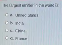 The largest emitter in the world is:
a. United States
b. India
c. China
d. France