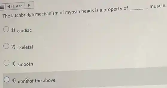 The latchbridge mechanism of myosin heads is a property of
__
muscle.
1) cardiac
2) skeletal
3) smooth
4) none of the above