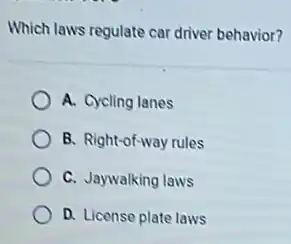 Which laws regulate car driver behavior?
A. Cycling lanes
B. Right-of-way rules
C. Jaywalking laws
D. License plate laws