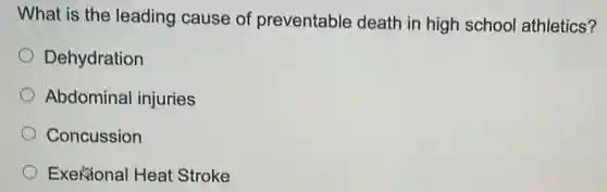 What is the leading cause of preventable death in high school athletics?
Dehydration
Abdominal injuries
Concussion
Exeñional Heat Stroke