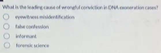What is the leading cause of wrongful conviction in DNA exoneration cases?
eyewitness misidentification
false confession
informant
forensic science
