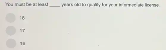 You must be at least __ years old to qualify for your intermediate license.
18
17
16