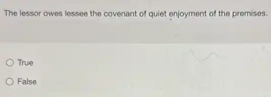 The lessor owes lessee the covenant of quiet enjoyment of the premises.
True
False