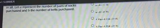 in all. Let a represent the number of pairs of socks
purchased and b the number of bells purchased.
a+b=11.50
a+b=27.95
4.95a+6.55b=27.95
6.55a+4.95b=27.95