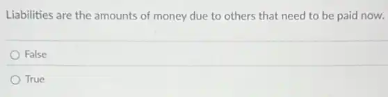 Liabilities are the amounts of money due to others that need to be paid now.
False
True