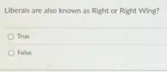 Liberals are also known as Right or Right Wing?
True
False