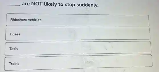 __ are NOT likely to stop suddenly.
Rideshare vehicles
Buses
Taxis
square