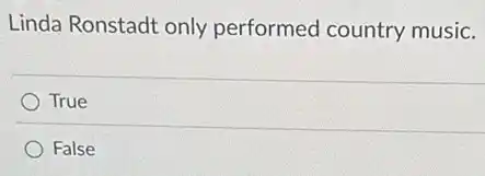 Linda Ronstadt only performed country music.
True
False