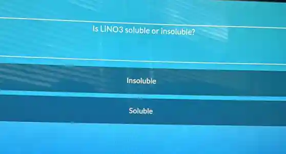 Is LiNO3 soluble or insoluble?
Insoluble
Soluble