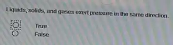 Liquids, solids, and gases exert pressure in the same direction.
True
False