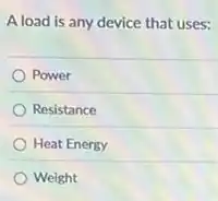 A load is any device that uses:
Power
Resistance
Heat Energy
Weight
