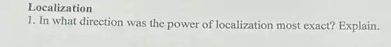 Localization
1. In what direction was the power of localization most exact? Explain.
