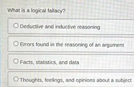 What is a logical fallacy?
Deductive and inductive reasoning
Errors found in the reasoning of an argument
Facts, statistics, and data
Thoughts, feelings and opinions about a subject