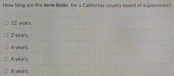 How long are the term limits for a California county board of supervisors?
12 years.
2 years.
6 years.
4 years.
8 years.