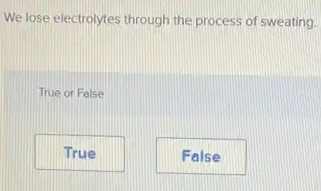 We lose electrolytes through the process of sweating.
True or False
True
False