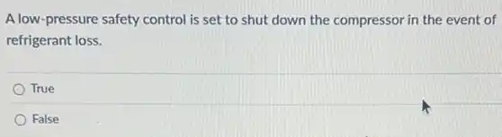 A low-pressure safety control is set to shut down the compressor in the event of
refrigerant loss.
True
False
