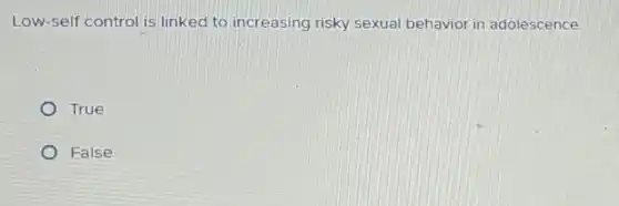 Low-self control is linked to increasing risky sexual behavior in adolescence
True
False