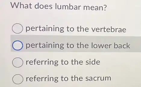 What does lumbar mean?
pertaining to the vertebrae
pertaining to the lower back
referring to the side
referring to the sacrum