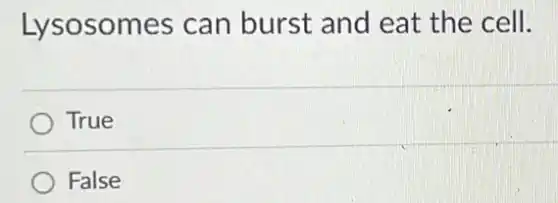 Lysosomes can burst and eat the cell.
True
False