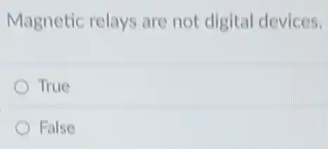 Magnetic relays are not digital devices.
True
False