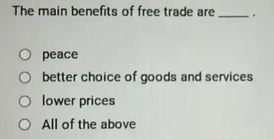 The main benefits of free trade are __
peace
better choice of goods and services
lower prices
All of the above