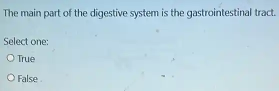 The main part of the digestive system is the gastrointestina tract.
Select one:
True
False