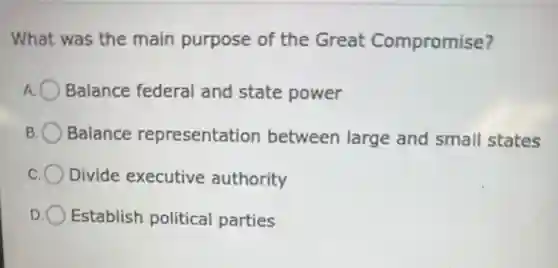 What was the main purpose of the Great Compromise?
Balance federal and state power
Balance representation between large and small states
Divide executive authority
Establish political parties