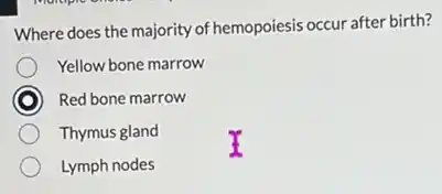 Where does the majority of hemopoiesis occur after birth?
Yellow bone marrow
) Red bone marrow
Thymus gland
Lymph nodes