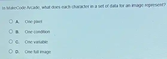 In MakeCode Arcade, what does each character in a set of data for an image represent?
A. One pixel
B. One condition
C. One variable
D. One full image