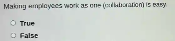 Making employees work as one (collaboration) is easy.
True
False