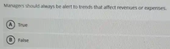 Managers should always be alert to trends that affect revenues or expenses.
A True
B False