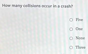 How many collisions occur in a crash?
Five
One
None
Three