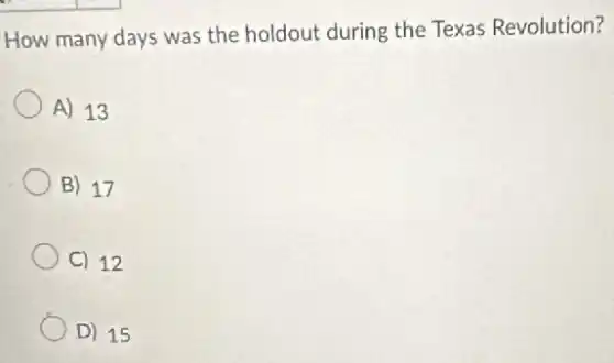 How many days was the holdout during the Texas Revolution?
A) 13
B) 17
C) 12
D) 15