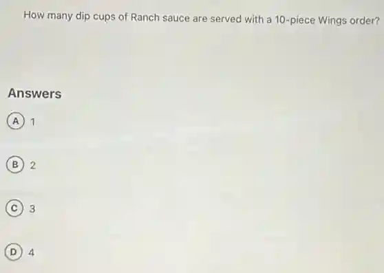 How many dip cups of Ranch sauce are served with a 10 -piece Wings order?
Answers
A 1
B 2
C 3
D 4