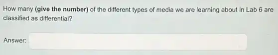 How many (give the number) of the different types of media we are learning about in Lab 6 are
classified as differential?
Answer: square