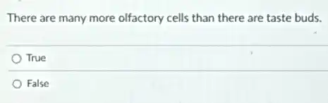 There are many more olfactory cells than there are taste buds.
True
False