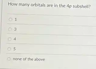 How many orbitals are in the 4p subshell?
1
3
4
5
none of the above